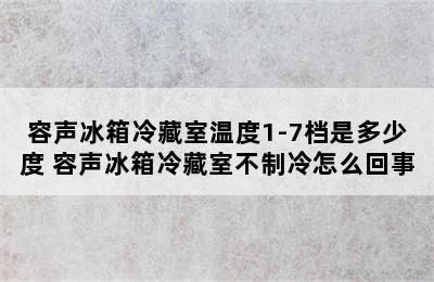 容声冰箱冷藏室温度1-7档是多少度 容声冰箱冷藏室不制冷怎么回事